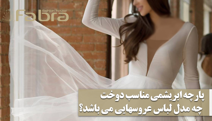 پارچه ابریشمی، مناسب دوخت چه مدل لباس عروس‌هایی می‌باشد؟